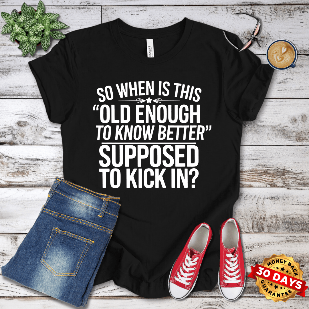 So When Is Old Enough to Know Better Supposed to Kick In?  T-Shirt