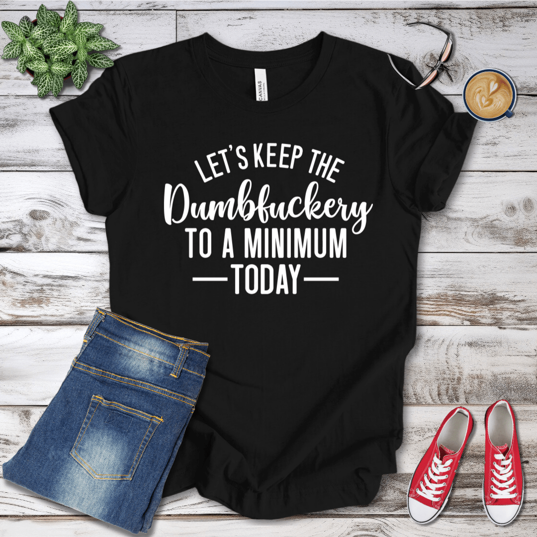 Let's Keep the Dumbfuckery to a Minimum Today T-Shirt