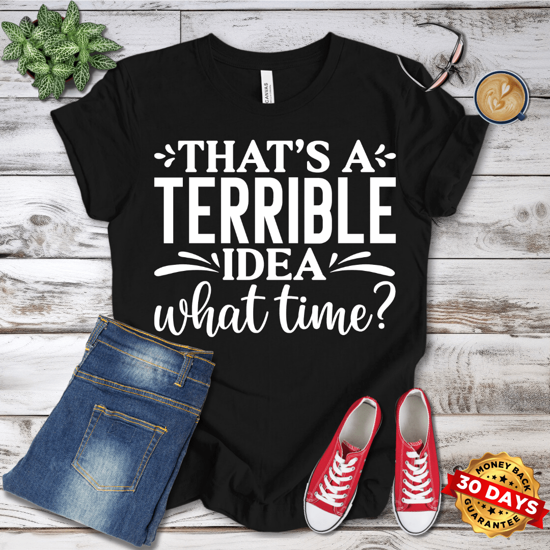 That's A Terrible Idea What Time T-Shirt