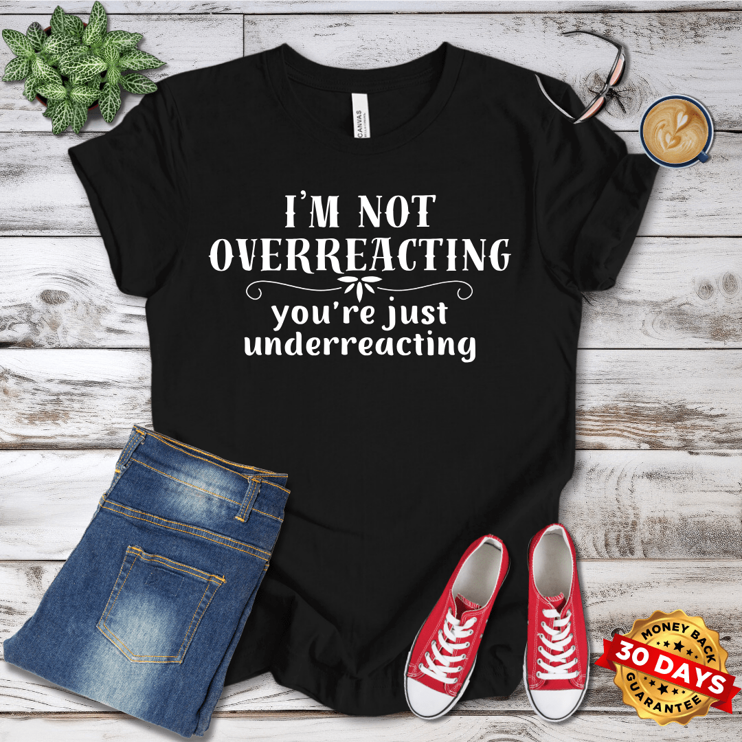 I'm Not Overreacting You're Just Underreacting T-Shirt